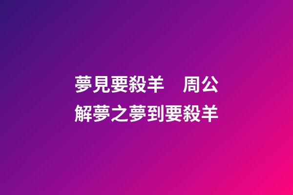 夢見要殺羊　周公解夢之夢到要殺羊